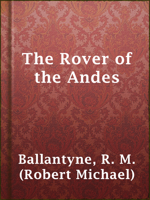 Title details for The Rover of the Andes by R. M. (Robert Michael) Ballantyne - Available